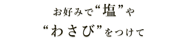 お好みで”塩”や”わさび”をつけて